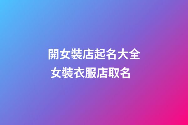 開女裝店起名大全 女裝衣服店取名-第1張-店鋪起名-玄機(jī)派